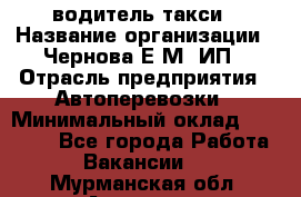 водитель такси › Название организации ­ Чернова Е.М, ИП › Отрасль предприятия ­ Автоперевозки › Минимальный оклад ­ 50 000 - Все города Работа » Вакансии   . Мурманская обл.,Апатиты г.